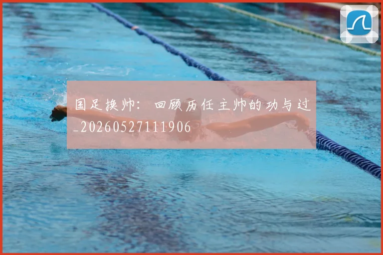 国足换帅：回顾历任主帅的功与过_20260527111906
