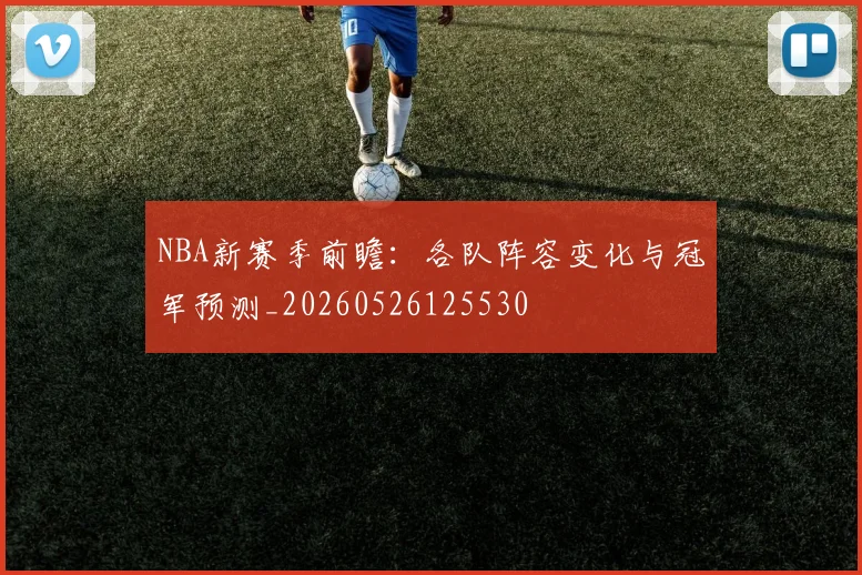 NBA新赛季前瞻:各队阵容变化与冠军预测_20260526125530