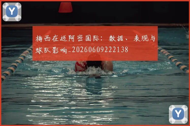 梅西在迈阿密国际:数据、表现与球队影响_20260609222138
