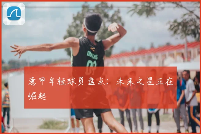 意甲年轻球员盘点：未来之星正在崛起