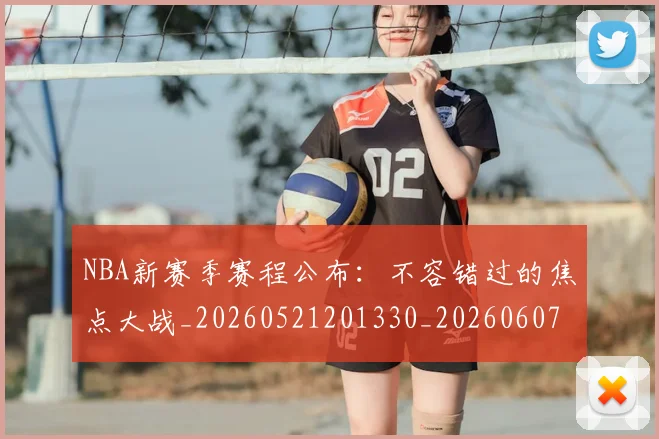 NBA新赛季赛程公布：不容错过的焦点大战_20260521201330_20260607160315