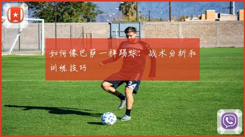 如何像巴萨一样踢球：战术分析和训练技巧