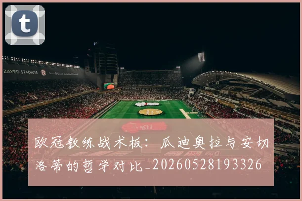 欧冠教练战术板:瓜迪奥拉与安切洛蒂的哲学对比_20260528193326