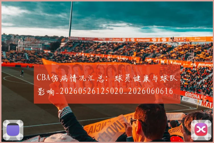 CBA伤病情况汇总:球员健康与球队影响_20260526125020_20260606165142