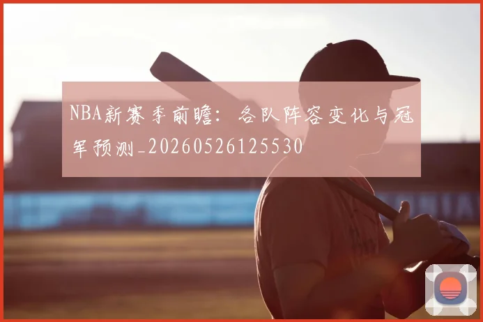 NBA新赛季前瞻:各队阵容变化与冠军预测_20260526125530