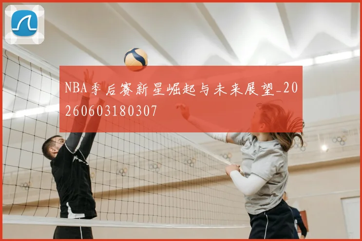 NBA季后赛新星崛起与未来展望_20260603180307