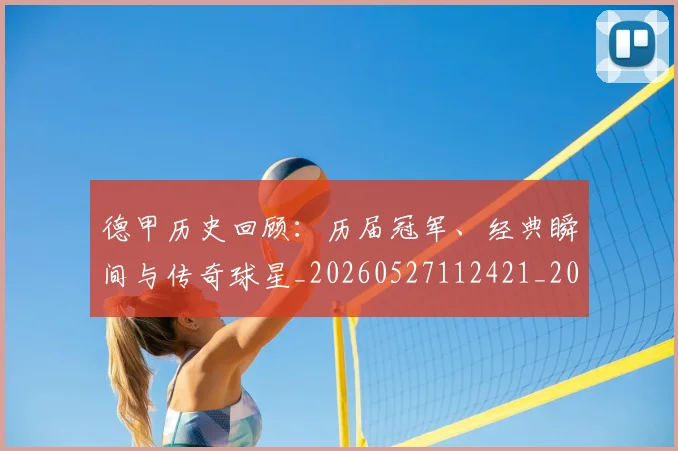 德甲历史回顾:历届冠军、经典瞬间与传奇球星_20260527112421_20260609183301