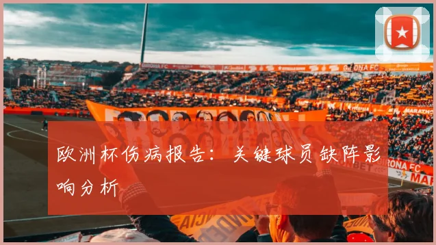 欧洲杯伤病报告:关键球员缺阵影响分析