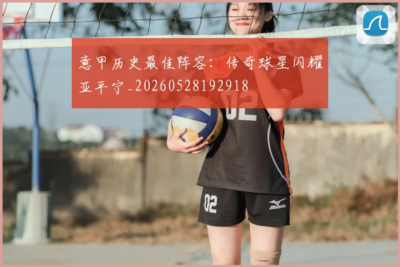 意甲历史最佳阵容：传奇球星闪耀亚平宁_20260528192918