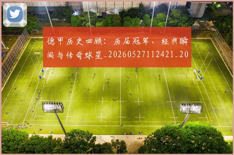 德甲历史回顾:历届冠军、经典瞬间与传奇球星_20260527112421_20260609183301